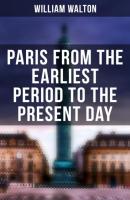 Paris from the Earliest Period to the Present Day - William Walton 