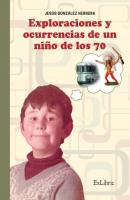 Exploraciones y ocurrencias de un niño de los 70 - Jesús González Herrera 