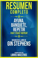 Resumen Completo: Ayuna, Banquete, Repetir (Fast. Feast. Repeat.) - Basado En El Libro De Gin Stephens - Libros Maestros 