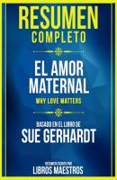 Resumen Completo: El Amor Maternal (Why Love Matters) - Basado En El Libro De Sue Gerhardt - Libros Maestros 
