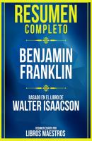 Resumen Completo: Benjamin Franklin - Basado En El Libro De Walter Isaacson - Libros Maestros 