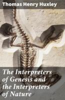 The Interpreters of Genesis and the Interpreters of Nature - Thomas Henry Huxley 