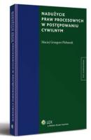 Nadużycie praw procesowych w postępowaniu cywilnym - Maciej Grzegorz Plebanek Monografie