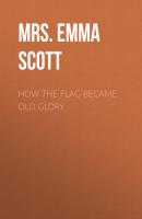 How the Flag Became Old Glory - Mrs. Emma Look Scott 