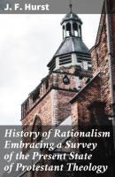History of Rationalism Embracing a Survey of the Present State of Protestant Theology - J. F. Hurst 