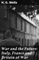 War and the Future: Italy, France and Britain at War - H. G. Wells 