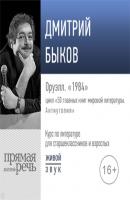 Лекция «Оруэлл. „1984“» - Дмитрий Быков 50 главных книг мировой литературы. Антиутопия
