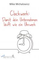 Clockwork: Damit dein Unternehmen läuft wie ein Uhrwerk - Mike Michalowicz 