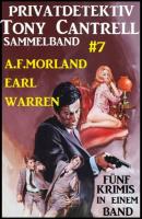 Privatdetektiv Tony Cantrell Sammelband #7 - Fünf Krimis in einem Band - A. F. Morland Tony Cantrell Sammelband