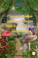 Поучительные сказки в стихах про животных и не только - Николай Алексеевич Филиппов 