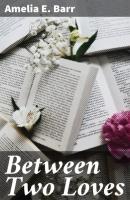 Between Two Loves - Amelia E. Barr 