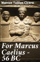 For Marcus Caelius — 56 BC - Marcus Tullius Cicero 