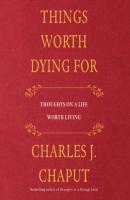 Things Worth Dying For - Thoughts on a Life Worth Living (Unabridged) - Charles J. Chaput 