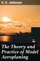The Theory and Practice of Model Aeroplaning - V. E. Johnson 
