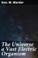 The Universe a Vast Electric Organism - Geo. W. Warder 