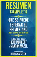 Resumen Completo: Que Se Puede Esperar El Primer Año (What To Expect The First Year) - Basado En El Libro De Heidi Murkoff Y Sharon Mazel - Libros Maestros 
