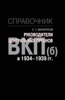 Руководители центральных органов ВКП(б) в 1934-1939 гг. Справочник - С. Г. Филиппов 
