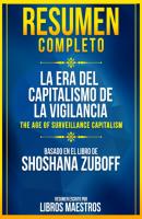 Resumen Completo: La Era Del Capitalismo De La Vigilancia (The Age Of Surveillance Capitalism) - Basado En El Libro De Shoshana Zuboff - Libros Maestros 