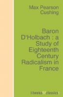 Baron D'Holbach : a Study of Eighteenth Century Radicalism in France - Max Pearson Cushing 