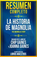Resumen Completo: La Historia De Magnolia (The Magnolia Story) - Basado En El Libro De Chip Gaines Y Joanna Gaines - Libros Maestros 