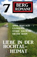 Liebe in der Hochtal-Heimat: 7 Bergromane - Cedric Balmore 