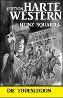 Die Todeslegion: Harte Western Edition - Heinz Squarra 