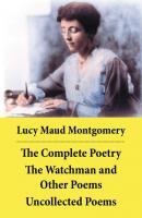 The Complete Poetry: The Watchman and Other Poems + Uncollected Poems - Люси Мод Монтгомери 