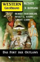 Das Fort der Outlaws: Western Großband 3 Romane 8/2021 - Horst Friedrichs 