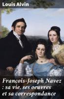 François-Joseph Navez : sa vie, ses oeuvres et sa correspondance - Louis Alvin 