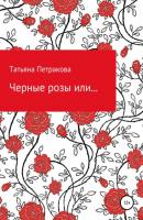 Черные розы или… - Татьяна Юрьевна Петракова 