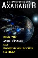 Das Kolonistenraumschiff CATRAZ: Die Raumflotte von Axarabor - Band 207 - Antje Ippensen 