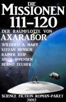 Die Missionen 111-120 der Raumflotte von Axarabor: Science Fiction Roman-Paket 21012 - Antje Ippensen 