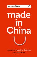 Made in China. Как вести онлайн-бизнес по-китайски - Евгений Бажов Бизнес. Как это работает в России