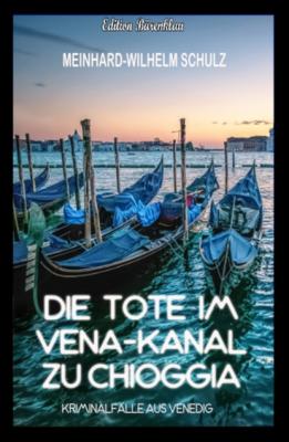 Die Tote im Vena-Kanal zu Chioggia : Kriminalfälle aus Venedig - Meinhard-Wilhelm Schulz 