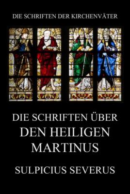 Die Schriften über den Heiligen Martinus - Sulpicius Severus Die Schriften der Kirchenväter