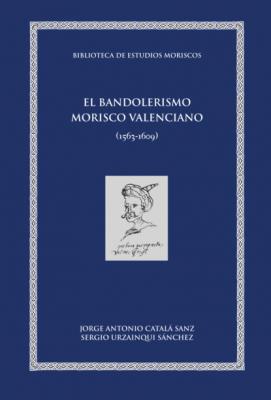 El bandolerismo morisco valenciano - Jorge Antonio Catalá Sanz Biblioteca de Estudios Moriscos