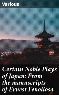 Certain Noble Plays of Japan: From the manuscripts of Ernest Fenollosa - Various 