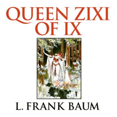 Queen Zixi of Ix (Unabridged) - L. Frank Baum 