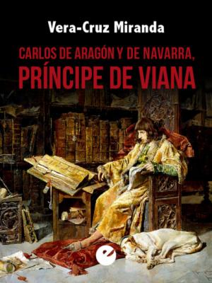 Carlos de Aragón y de Navarra, príncipe de Viana - Vera-Cruz Miranda 