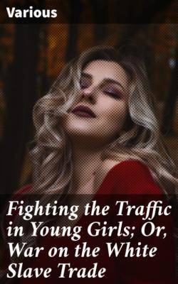 Fighting the Traffic in Young Girls; Or, War on the White Slave Trade - Various 