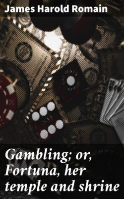 Gambling; or, Fortuna, her temple and shrine - James Harold Romain 