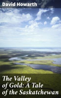 The Valley of Gold: A Tale of the Saskatchewan - David Howarth 