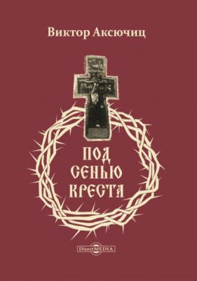 Под сенью Креста - Виктор Аксючиц 