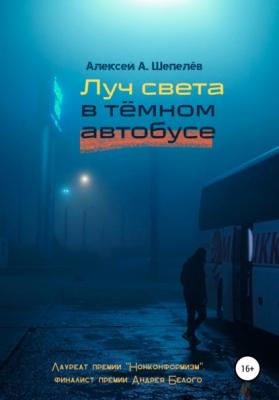 Луч света в тёмном автобусе - Алексей А. Шепелёв 