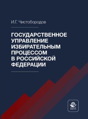 Государственное управление избирательным процессом в Российской Федерации - И. Г. Чистобородов 