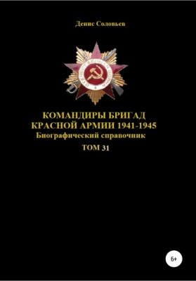 Командиры бригад Красной Армии 1941-1945 гг. Том 31 - Денис Юрьевич Соловьев 