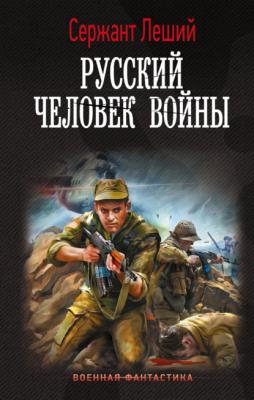 Русский человек войны - Сержант Леший Военная фантастика (АСТ)