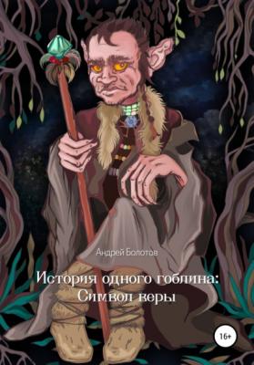 История одного гоблина: Cимвол веры - Андрей Юрьевич Болотов 