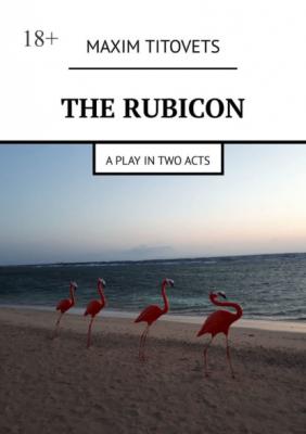 The Rubicon. A play in two acts - Maxim Titovets 