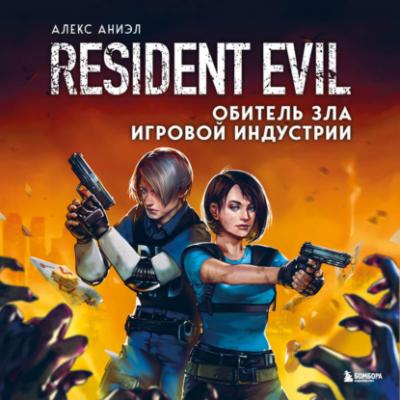 Resident Evil. Обитель зла игровой индустрии - Алекс Аниэл Легендарные компьютерные игры